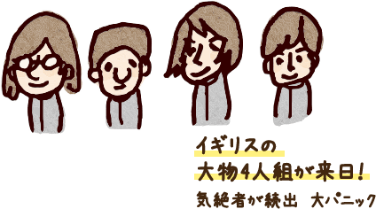 イギリスの大物4人組が来日！気絶者が続出 大パニック