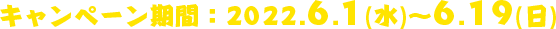 キャンペーン期間：2022.6.13(月)~6.19(日)