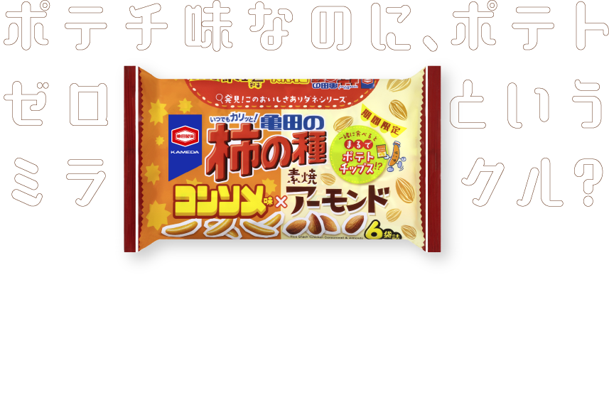 ポテチ味なのに、ポテトゼロというミラクル?ポテチ味だからって、ポテトを使わなきゃダメ。 そんなルールはないのです。みんなが大好きなポテチを、もっと自由に楽しく。まるで、ワクワクに満ちたあの頃のように。「亀田の柿の種 コンソメ味×素焼アーモンド」。ウソだと思ったあなたこそ、ぜひ一度。遊び心と驚きいっぱいの不思議な食べ物です。