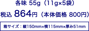 各味55g（11g×5袋）税込864円（本体価格800円）箱サイズ：縦150mm×横115mm×厚み51mm