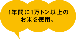 1年間に1万トン以上のお米を使用。