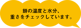 餅の湿度と水分、重さをチェックしています。