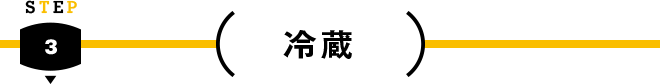 STEP 3 - 冷蔵
